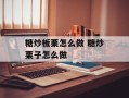 糖炒板栗怎么做 糖炒栗子怎么做