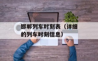 邯郸列车时刻表（详细的列车时刻信息）
