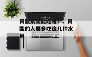 胃酸水果能吃啥？，胃酸的人要多吃这几种水果
