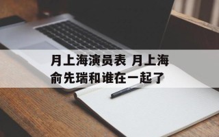 月上海演员表 月上海俞先瑞和谁在一起了