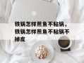 铁锅怎样煎鱼不粘锅，铁锅怎样煎鱼不粘锅不掉皮