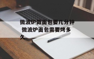 微波炉做面包要几分钟 微波炉面包需要烤多久