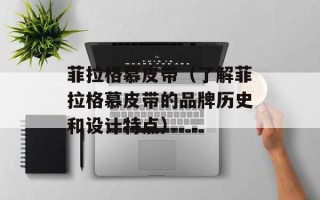 菲拉格慕皮带（了解菲拉格慕皮带的品牌历史和设计特点）
