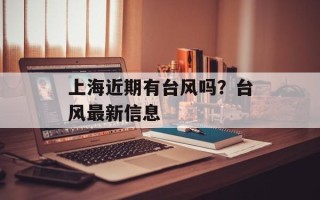 上海近期有台风吗？台风最新信息