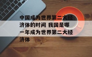 中国成为世界第二大经济体的时间 我国是哪一年成为世界第二大经济体