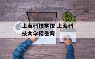 上海科技学校 上海科技大学招生网