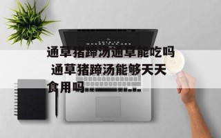 通草猪蹄汤通草能吃吗 通草猪蹄汤能够天天食用吗