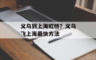 义乌到上海虹桥？义乌飞上海最快方法