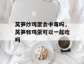 莴笋炒鸡蛋会中毒吗，莴笋和鸡蛋可以一起吃吗