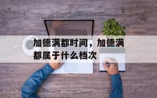 加德满都时间，加德满都属于什么档次