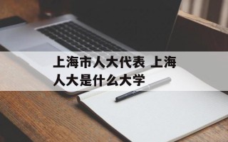 上海市人大代表 上海人大是什么大学