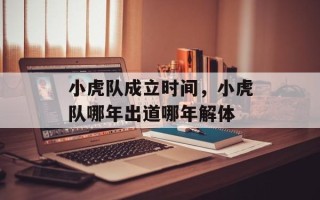 小虎队成立时间，小虎队哪年出道哪年解体