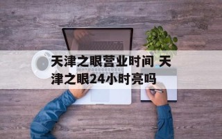 天津之眼营业时间 天津之眼24小时亮吗