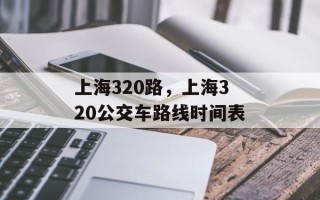 上海320路，上海320公交车路线时间表