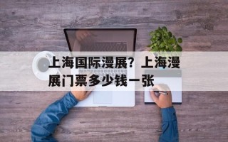 上海国际漫展？上海漫展门票多少钱一张
