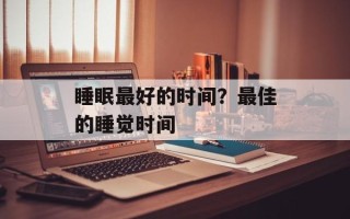 睡眠最好的时间？最佳的睡觉时间