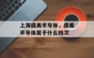 上海盛美半导体，盛美半导体属于什么档次