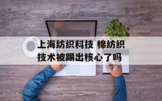 上海纺织科技 棉纺织技术被踢出核心了吗