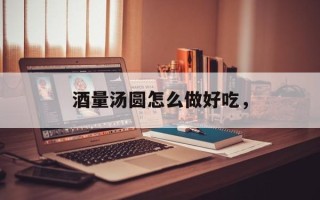 酒量汤圆怎么做好吃，