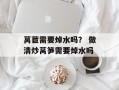 莴苣需要焯水吗？ 做清炒莴笋需要焯水吗