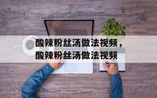 酸辣粉丝汤做法视频，酸辣粉丝汤做法视频
