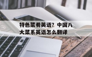 特色菜肴英语？中国八大菜系英语怎么翻译