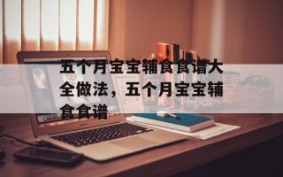 五个月宝宝辅食食谱大全做法，五个月宝宝辅食食谱