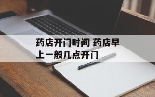 药店开门时间 药店早上一般几点开门