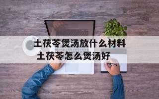 土茯苓煲汤放什么材料 土茯苓怎么煲汤好