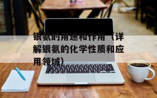 银氨的用途和作用（详解银氨的化学性质和应用领域）