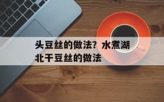 头豆丝的做法？水煮湖北干豆丝的做法