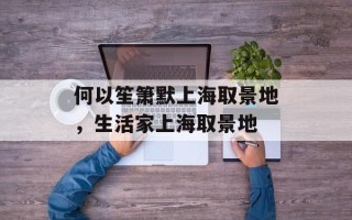 何以笙箫默上海取景地，生活家上海取景地