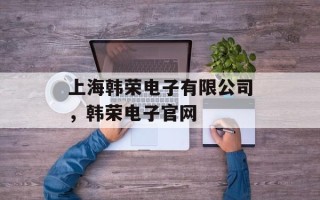 上海韩荣电子有限公司，韩荣电子官网