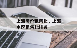 上海房价租售比，上海小区租售比排名