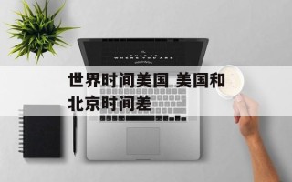 世界时间美国 美国和北京时间差