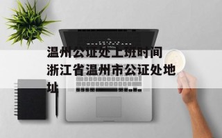 温州公证处上班时间 浙江省温州市公证处地址