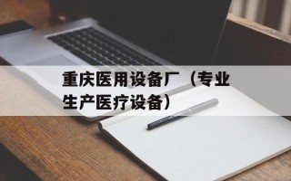 重庆医用设备厂（专业生产医疗设备）