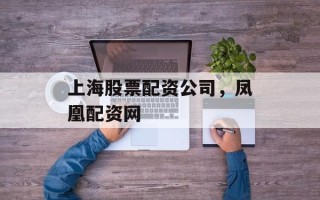 上海股票配资公司，凤凰配资网