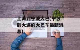 上海到宁波大巴(宁波到大连的大巴车最新消息)