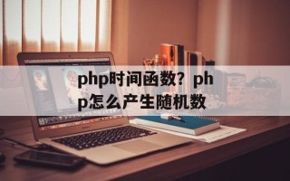 php时间函数？php怎么产生随机数