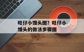 旺仔小馒头图？旺仔小馒头的做法步骤图