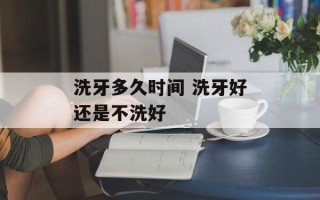 洗牙多久时间 洗牙好还是不洗好
