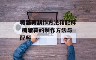 糖醋蒜制作方法和配料 糖醋蒜的制作方法与配料