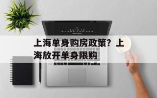 上海单身购房政策？上海放开单身限购