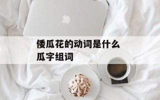 倭瓜花的动词是什么 瓜字组词