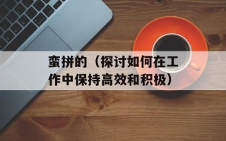 蛮拼的（探讨如何在工作中保持高效和积极）