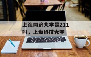 上海同济大学是211吗，上海科技大学