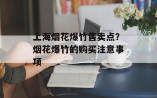 上海烟花爆竹售卖点？烟花爆竹的购买注意事项