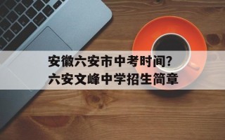 安徽六安市中考时间？六安文峰中学招生简章