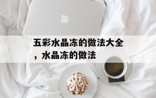 五彩水晶冻的做法大全，水晶冻的做法
